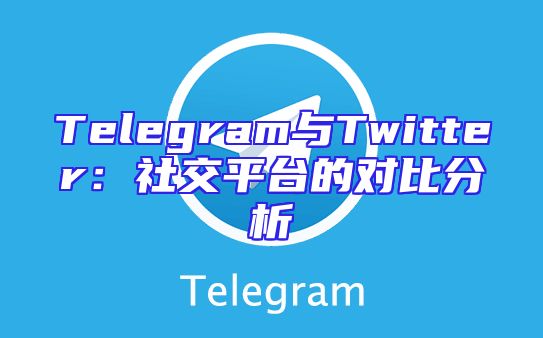 Telegram与Twitter：社交平台的对比分析