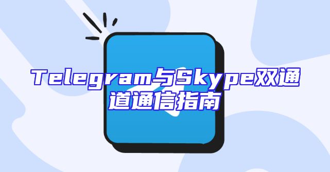 Telegram与Skype双通道通信指南