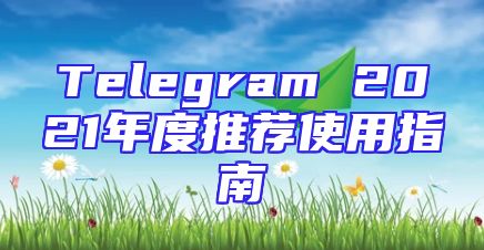 Telegram 2021年度推荐使用指南