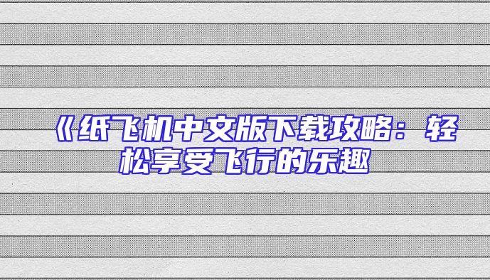 《纸飞机中文版下载攻略：轻松享受飞行的乐趣