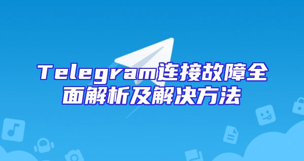Telegram连接故障全面解析及解决方法