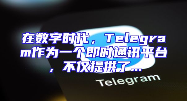 在数字时代，Telegram作为一个即时通讯平台，不仅提供了...