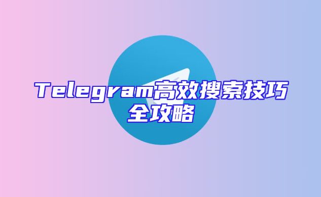 Telegram高效搜索技巧全攻略