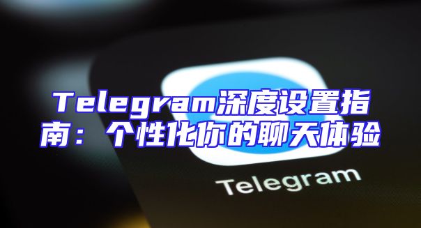Telegram深度设置指南：个性化你的聊天体验