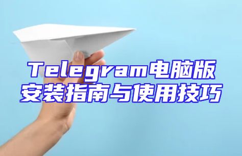 Telegram电脑版安装指南与使用技巧