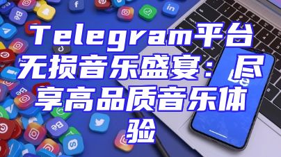 Telegram平台无损音乐盛宴：尽享高品质音乐体验
