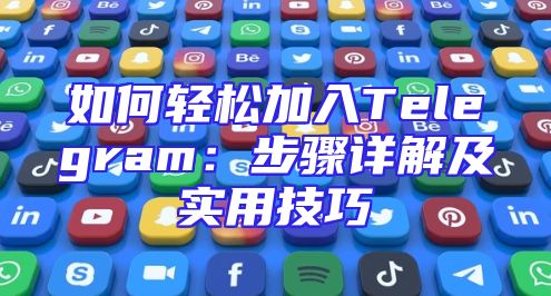 如何轻松加入Telegram：步骤详解及实用技巧
