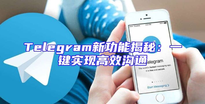 Telegram新功能揭秘：一键实现高效沟通