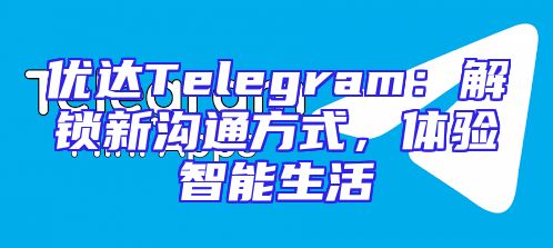 优达Telegram：解锁新沟通方式，体验智能生活