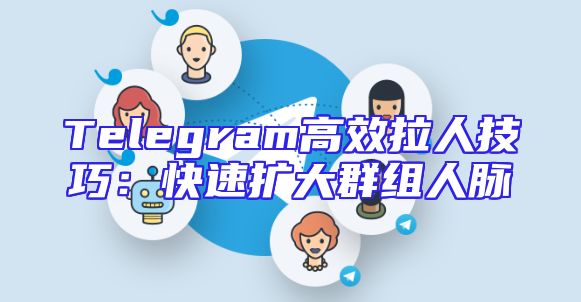 Telegram高效拉人技巧：快速扩大群组人脉