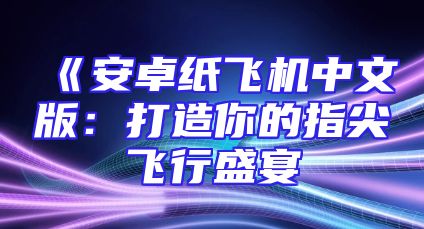 《安卓纸飞机中文版：打造你的指尖飞行盛宴