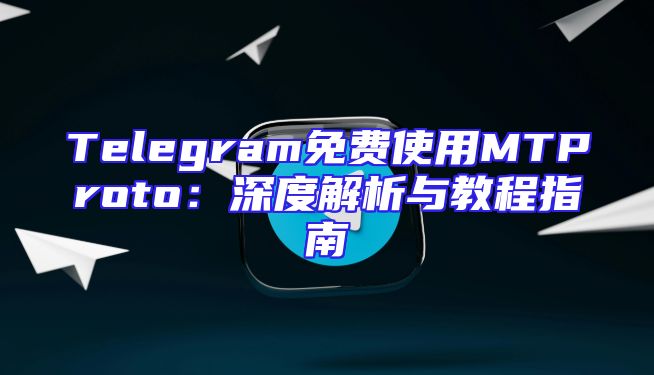 Telegram免费使用MTProto：深度解析与教程指南
