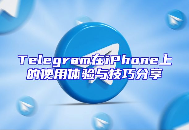 Telegram在iPhone上的使用体验与技巧分享