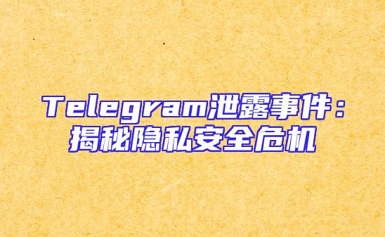 Telegram泄露事件：揭秘隐私安全危机