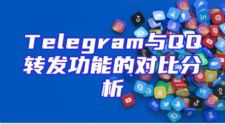 Telegram与QQ转发功能的对比分析