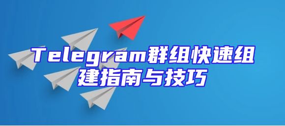Telegram群组快速组建指南与技巧