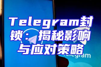Telegram封锁：揭秘影响与应对策略