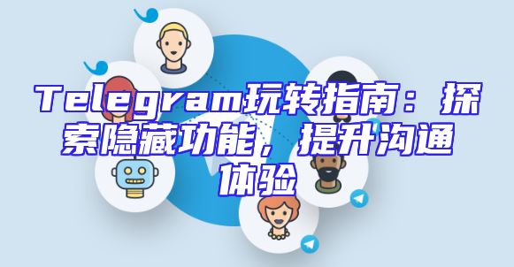 Telegram玩转指南：探索隐藏功能，提升沟通体验