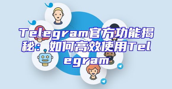 Telegram官方功能揭秘：如何高效使用Telegram