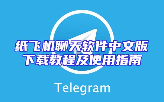 纸飞机聊天软件中文版下载教程及使用指南
