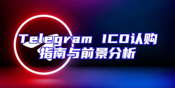 Telegram ICO认购指南与前景分析