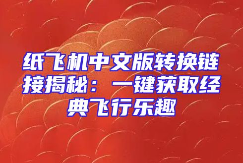 纸飞机中文版转换链接揭秘：一键获取经典飞行乐趣