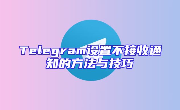 Telegram设置不接收通知的方法与技巧