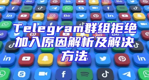 Telegram群组拒绝加入原因解析及解决方法
