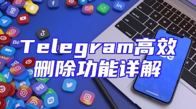 Telegram高效删除功能详解