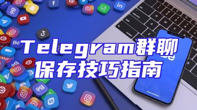 Telegram群聊保存技巧指南