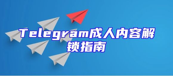 Telegram成人内容解锁指南