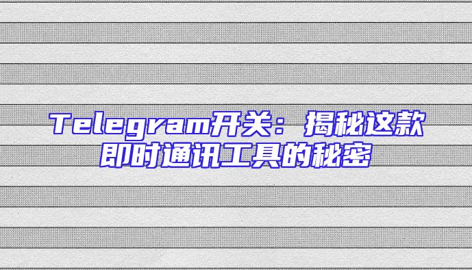 Telegram开关：揭秘这款即时通讯工具的秘密