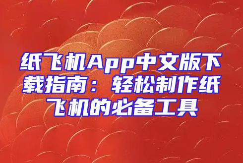 纸飞机App中文版下载指南：轻松制作纸飞机的必备工具