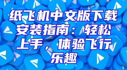 纸飞机中文版下载安装指南：轻松上手，体验飞行乐趣
