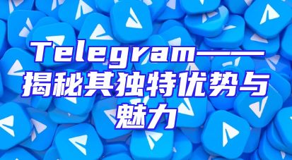 Telegram——揭秘其独特优势与魅力