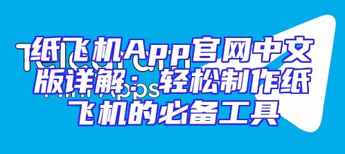纸飞机App官网中文版详解：轻松制作纸飞机的必备工具