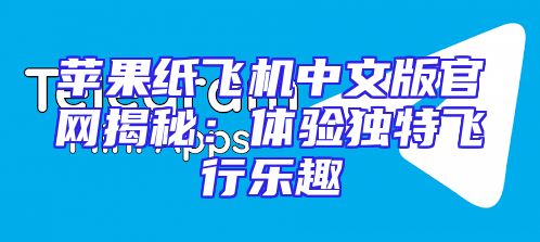 苹果纸飞机中文版官网揭秘：体验独特飞行乐趣