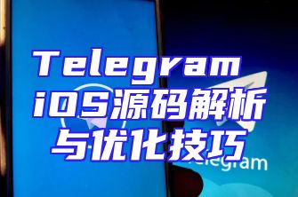 Telegram iOS源码解析与优化技巧