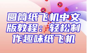 圆筒纸飞机中文版教程：轻松制作趣味纸飞机