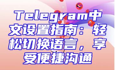 Telegram中文设置指南：轻松切换语言，享受便捷沟通