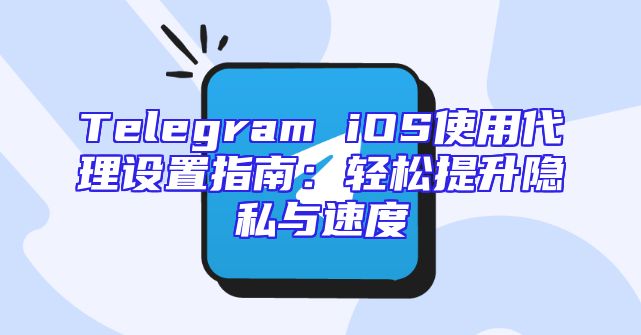 Telegram iOS使用代理设置指南：轻松提升隐私与速度