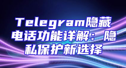 Telegram隐藏电话功能详解：隐私保护新选择