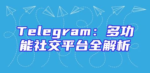 Telegram：多功能社交平台全解析