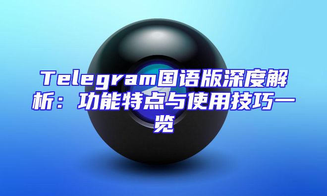 Telegram国语版深度解析：功能特点与使用技巧一览
