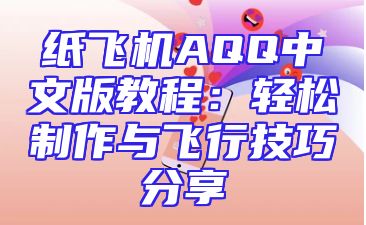 纸飞机AQQ中文版教程：轻松制作与飞行技巧分享