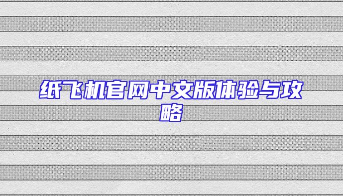 纸飞机官网中文版体验与攻略
