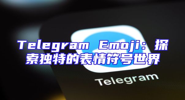 Telegram Emoji：探索独特的表情符号世界