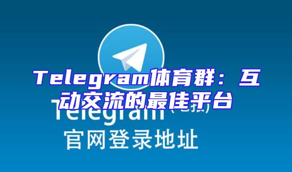 Telegram体育群：互动交流的最佳平台