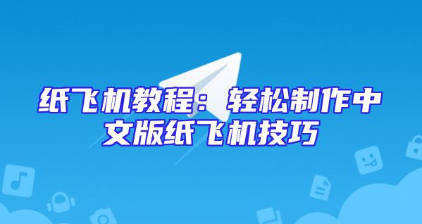 纸飞机教程：轻松制作中文版纸飞机技巧
