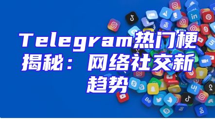 Telegram热门梗揭秘：网络社交新趋势